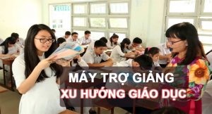 Máy trợ giảng - Xu hướng tất yếu nền giáo dục nước nhà