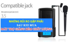 Những rủi ro gặp phải sau khi mua máy trợ giảng kém chất lượng